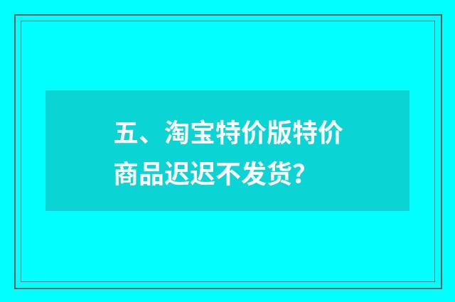 五、淘宝特价版特价商品迟迟不发货？