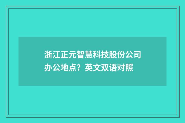 浙江正元智慧科技股份公司办公地点?英文双语对照
