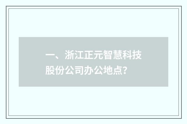 一、浙江正元智慧科技股份公司办公地点?