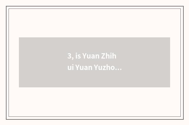 3, is Yuan Zhihui Yuan Yuzhou?