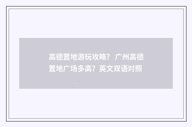 高德置地游玩攻略？ 广州高德置地广场多高？英文双语对照