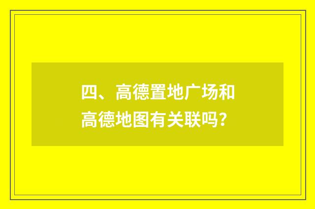 四、高德置地广场和高德地图有关联吗？