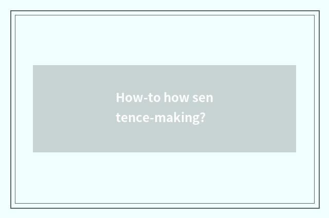 How-to how sentence-making?
