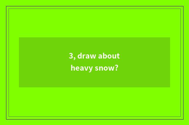 3, draw about heavy snow?