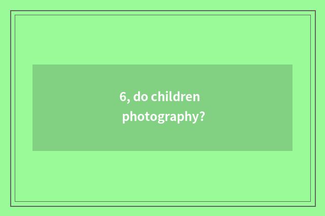 6, do children photography?