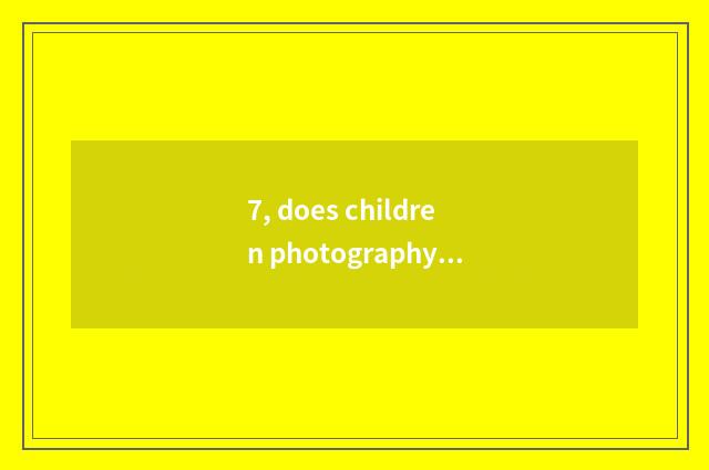 7, does children photography belong to figure to photograph?