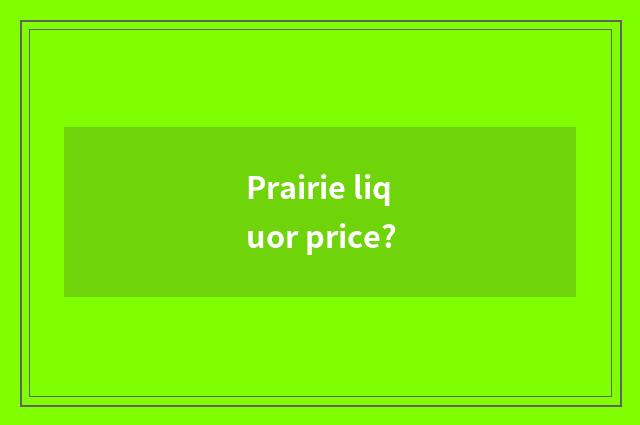 Prairie liquor price?