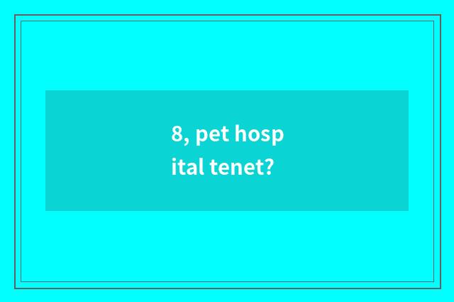 8, pet hospital tenet?