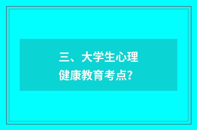 三、大学生心理健康教育考点？