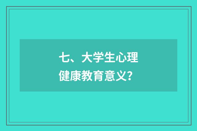 七、大学生心理健康教育意义？
