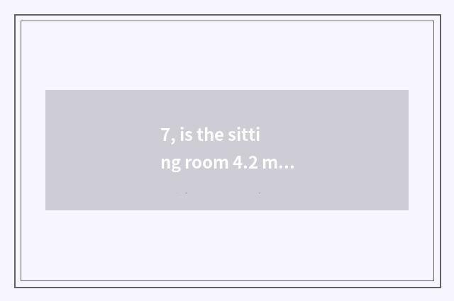 7, is the sitting room 4.2 meters long?