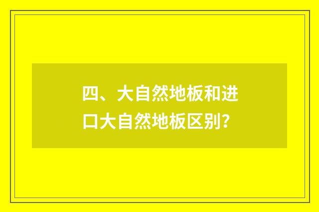 四、大自然地板和进口大自然地板区别？