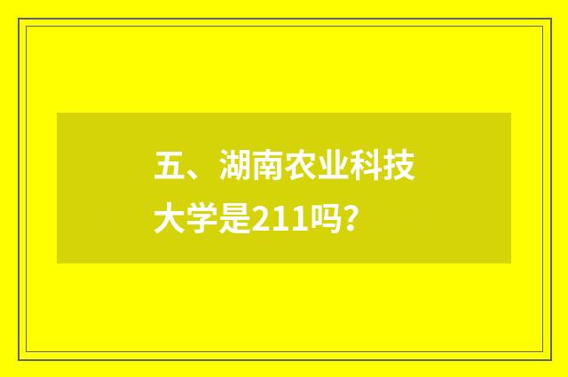 五、湖南农业科技大学是211吗？