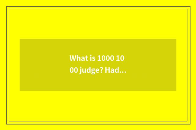 What is 1000 1000 judge? Had not listened?