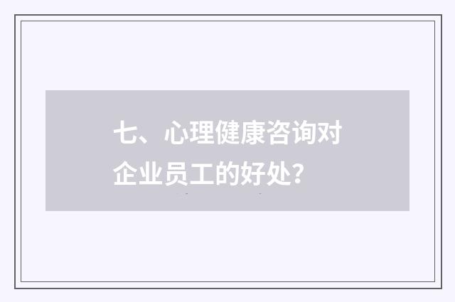 七、心理健康咨询对企业员工的好处?
