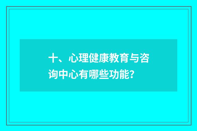 十、心理健康教育与咨询中心有哪些功能？