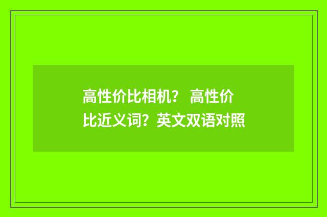 高性价比相机？ 高性价比近义词？英文双语对照