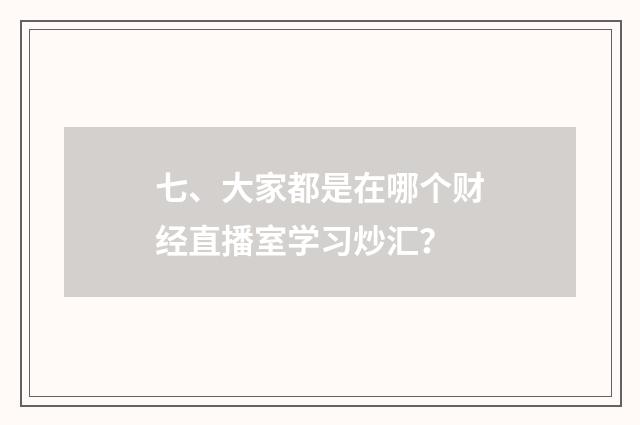 七、大家都是在哪个财经直播室学习炒汇?