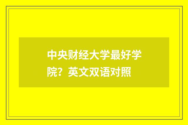 中央财经大学最好学院?英文双语对照