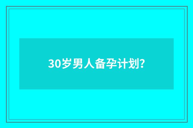 30岁男人备孕计划？