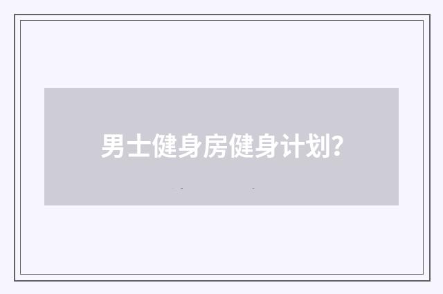 男士健身房健身计划？
