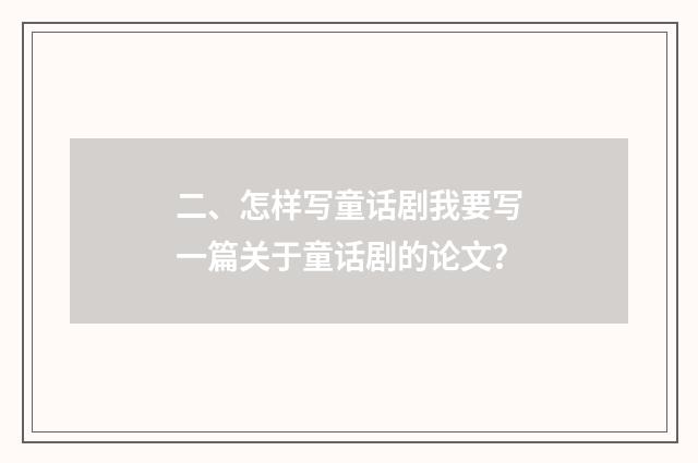 二、怎样写童话剧我要写一篇关于童话剧的论文？