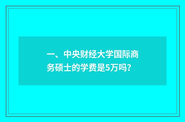 一、中央财经大学国际商务硕士的学费是5万吗？