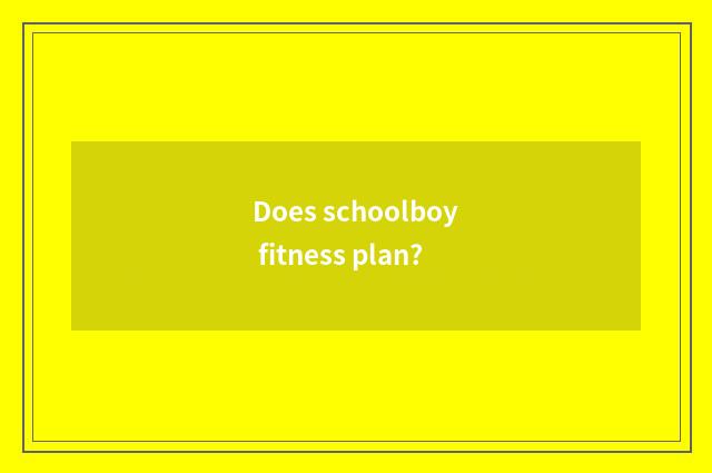 Does schoolboy fitness plan?