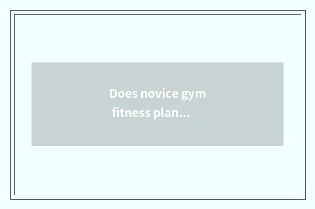 Does novice gym fitness plan?