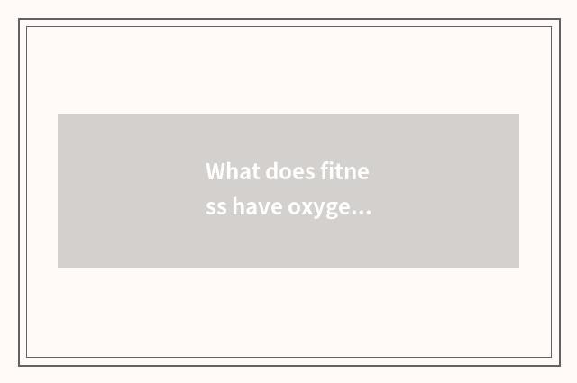 What does fitness have oxygen to move to have?