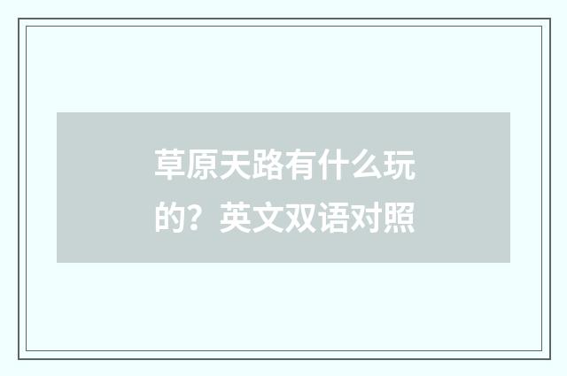 草原天路有什么玩的？英文双语对照