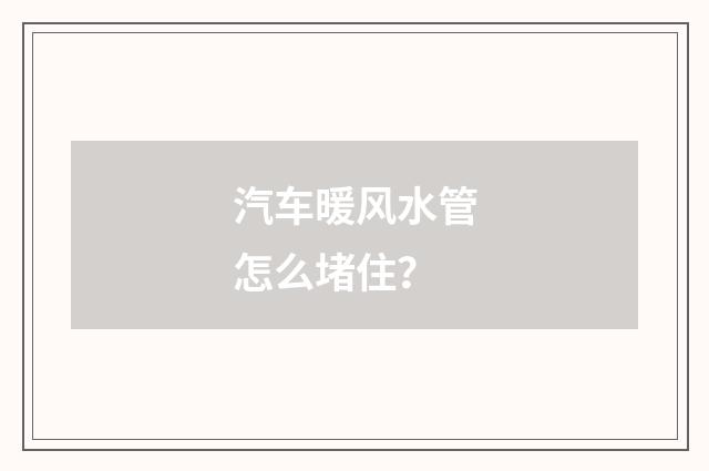 汽车暖风水管怎么堵住？