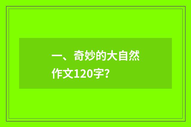 一、奇妙的大自然作文120字？