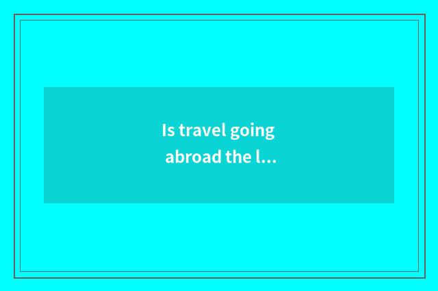 Is travel going abroad the longest how long can you take?