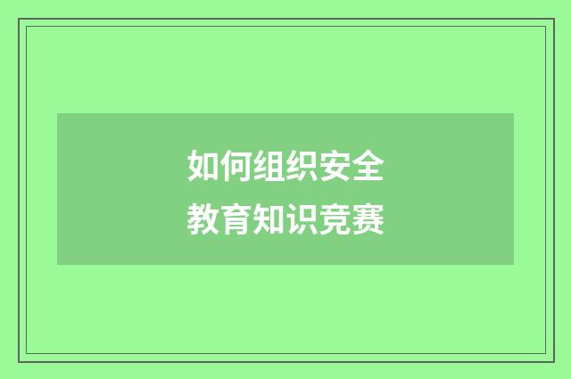 如何组织安全教育知识竞赛