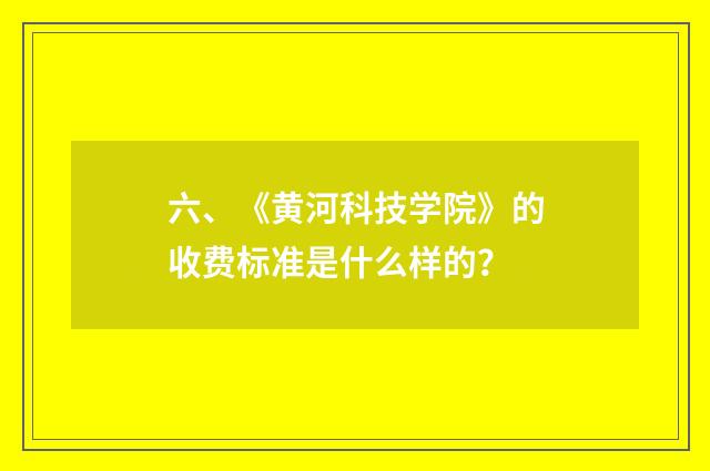 六、《黄河科技学院》的收费标准是什么样的？
