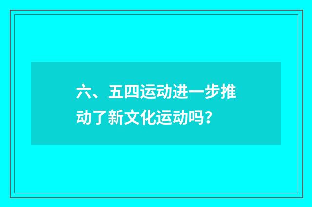 六、五四运动进一步推动了新文化运动吗？