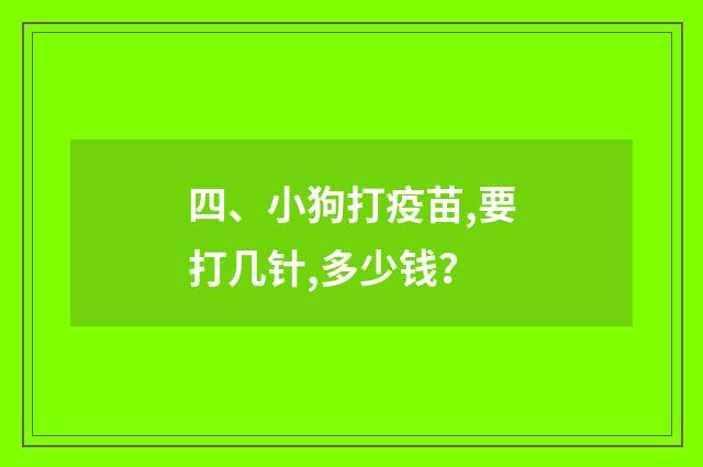 四、小狗打疫苗,要打几针,多少钱?
