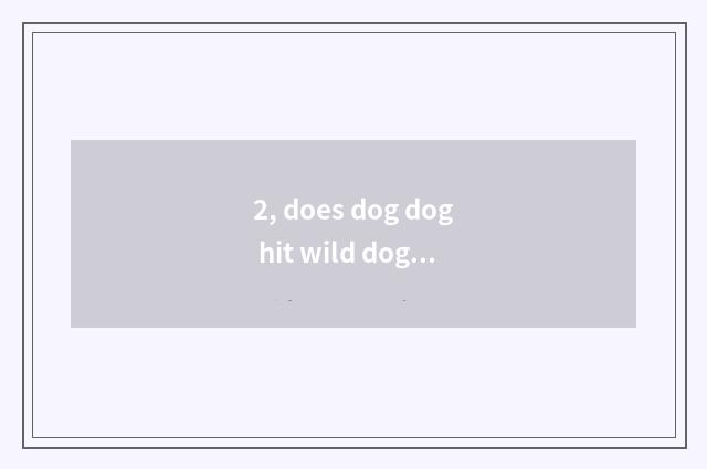 2, does dog dog hit wild dog vaccine to want to a few needles hit first?