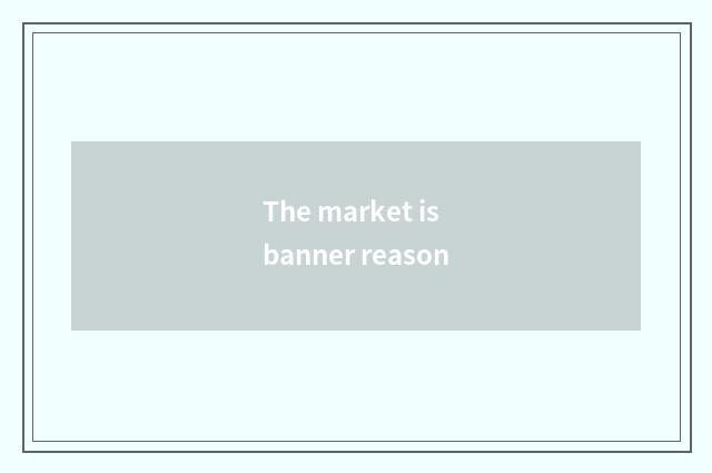 The market is banner reason