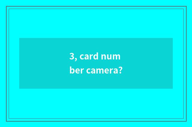 3, card number camera?