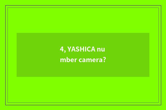 4, YASHICA number camera?