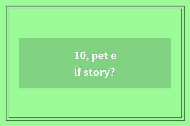 10, pet elf story?