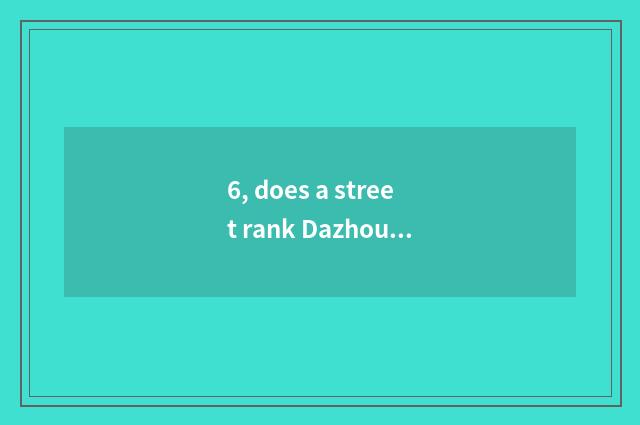 6, does a street rank Dazhou cate?