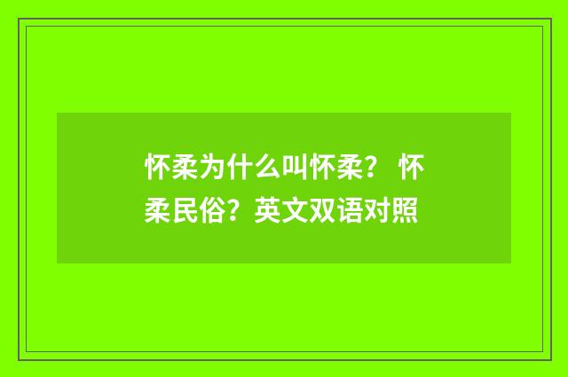 怀柔为什么叫怀柔？ 怀柔民俗？英文双语对照