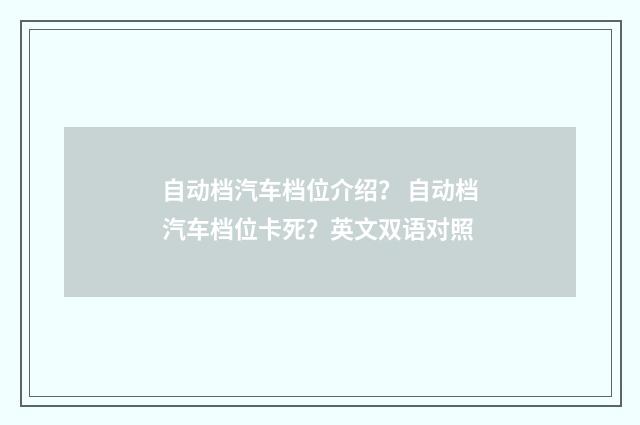自动档汽车档位介绍？ 自动档汽车档位卡死？英文双语对照