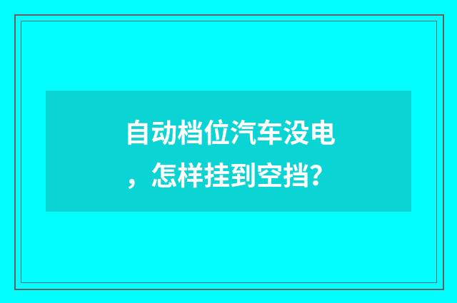 自动档位汽车没电，怎样挂到空挡？