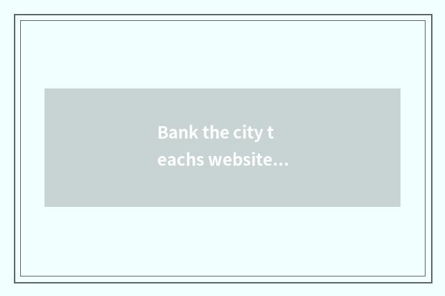 Bank the city teachs website brief introduction