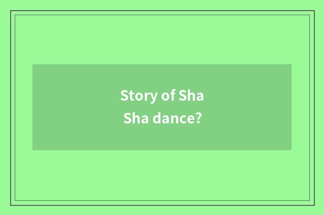Story of Sha Sha dance?