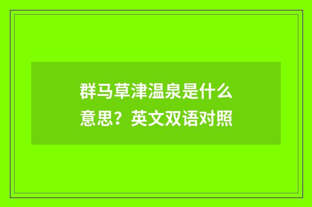 群马草津温泉是什么意思?英文双语对照